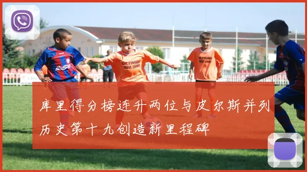 库里得分榜连升两位与皮尔斯并列历史第十九创造新里程碑