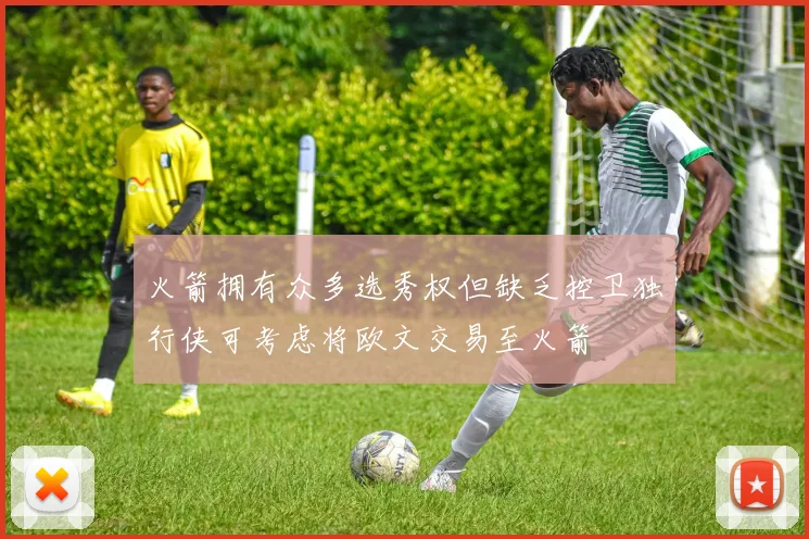 火箭拥有众多选秀权但缺乏控卫独行侠可考虑将欧文交易至火箭