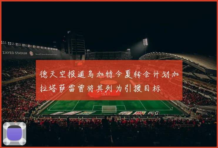 德天空报道乌加特今夏转会计划加拉塔萨雷曾将其列为引援目标
