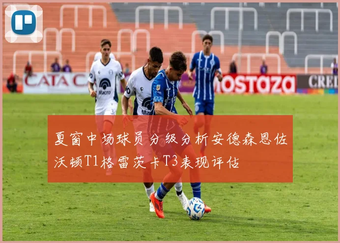 夏窗中场球员分级分析安德森恩佐沃顿T1格雷茨卡T3表现评估