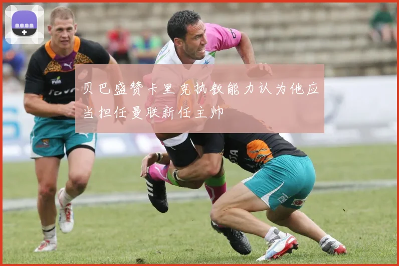 贝巴盛赞卡里克执教能力认为他应当担任曼联新任主帅