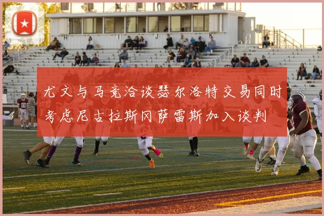 尤文与马竞洽谈瑟尔洛特交易同时考虑尼古拉斯冈萨雷斯加入谈判